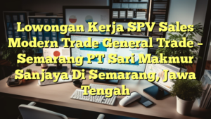 Lowongan Kerja SPV Sales Modern Trade General Trade – Semarang PT Sari Makmur Sanjaya Di Semarang, Jawa Tengah