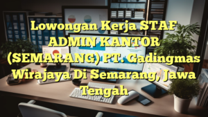 Lowongan Kerja STAF ADMIN KANTOR (SEMARANG) PT. Gadingmas Wirajaya Di Semarang, Jawa Tengah