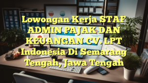 Lowongan Kerja STAF ADMIN PAJAK DAN KEUANGAN CV. LPT Indonesia Di Semarang Tengah, Jawa Tengah