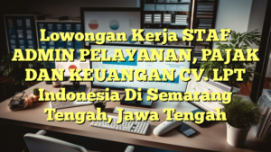 Lowongan Kerja STAF ADMIN PELAYANAN, PAJAK DAN KEUANGAN CV. LPT Indonesia Di Semarang Tengah, Jawa Tengah