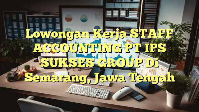 Lowongan Kerja STAFF ACCOUNTING PT IPS SUKSES GROUP Di Semarang, Jawa Tengah