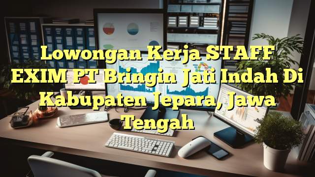 Lowongan Kerja STAFF EXIM PT Bringin Jati Indah Di Kabupaten Jepara, Jawa Tengah