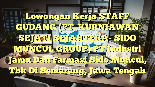 Lowongan Kerja STAFF GUDANG (PT. KURNIAWAN SEJATI SEJAHTERA- SIDO MUNCUL GROUP) PT Industri Jamu Dan Farmasi Sido Muncul, Tbk Di Semarang, Jawa Tengah