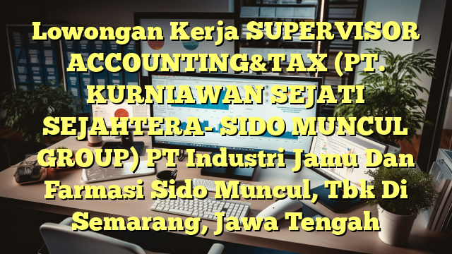 Lowongan Kerja SUPERVISOR ACCOUNTING&TAX (PT. KURNIAWAN SEJATI SEJAHTERA- SIDO MUNCUL GROUP) PT Industri Jamu Dan Farmasi Sido Muncul, Tbk Di Semarang, Jawa Tengah