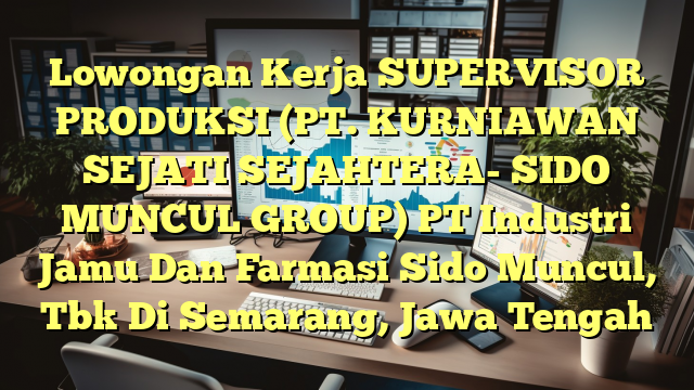 Lowongan Kerja SUPERVISOR PRODUKSI (PT. KURNIAWAN SEJATI SEJAHTERA- SIDO MUNCUL GROUP) PT Industri Jamu Dan Farmasi Sido Muncul, Tbk Di Semarang, Jawa Tengah