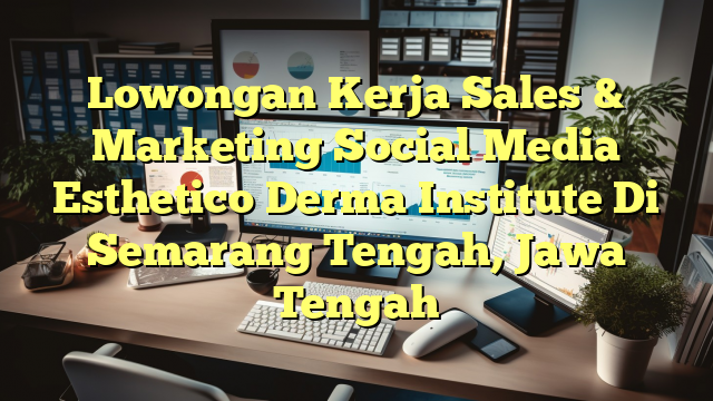 Lowongan Kerja Sales & Marketing Social Media Esthetico Derma Institute Di Semarang Tengah, Jawa Tengah