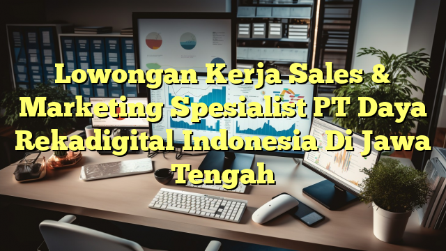 Lowongan Kerja Sales & Marketing Spesialist PT Daya Rekadigital Indonesia Di Jawa Tengah