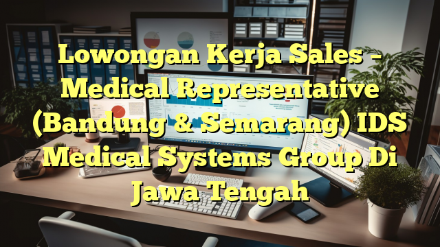 Lowongan Kerja Sales – Medical Representative (Bandung & Semarang) IDS Medical Systems Group Di Jawa Tengah