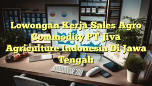 Lowongan Kerja Sales Agro Commodity PT Jiva Agriculture Indonesia Di Jawa Tengah