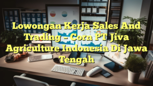 Lowongan Kerja Sales And Trading – Corn PT Jiva Agriculture Indonesia Di Jawa Tengah