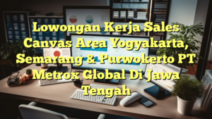 Lowongan Kerja Sales Canvas Area Yogyakarta, Semarang & Purwokerto PT Metrox Global Di Jawa Tengah