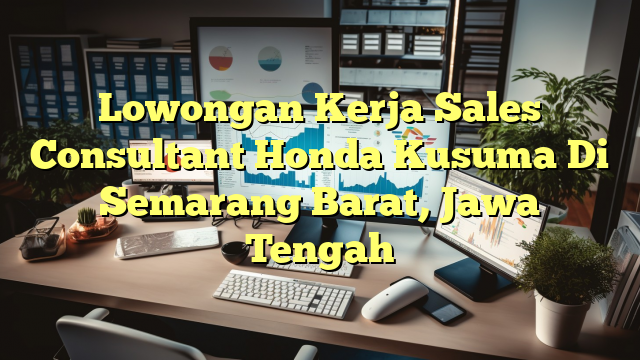 Lowongan Kerja Sales Consultant Honda Kusuma Di Semarang Barat, Jawa Tengah