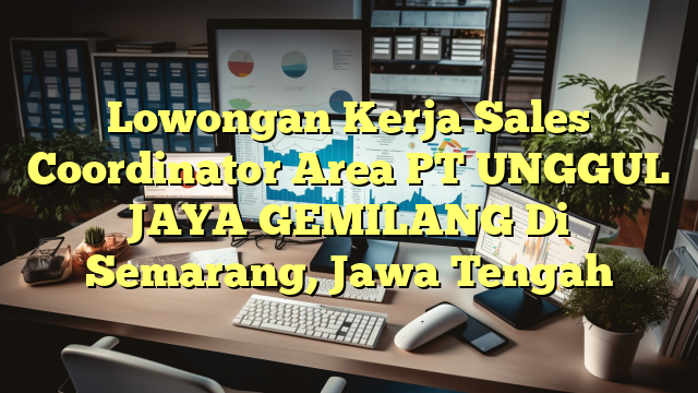 Lowongan Kerja Sales Coordinator Area PT UNGGUL JAYA GEMILANG Di Semarang, Jawa Tengah