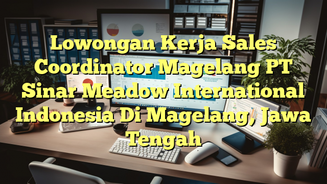 Lowongan Kerja Sales Coordinator Magelang PT Sinar Meadow International Indonesia Di Magelang, Jawa Tengah