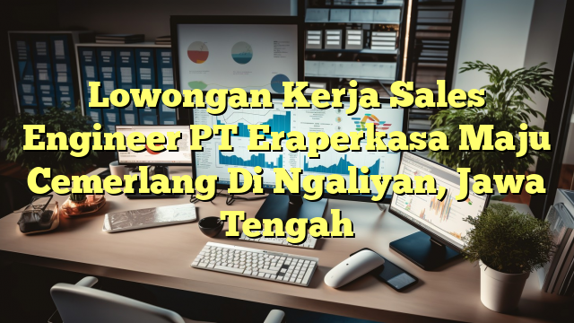 Lowongan Kerja Sales Engineer PT Eraperkasa Maju Cemerlang Di Ngaliyan, Jawa Tengah