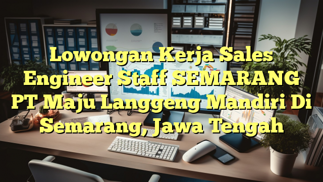 Lowongan Kerja Sales Engineer Staff SEMARANG PT Maju Langgeng Mandiri Di Semarang, Jawa Tengah