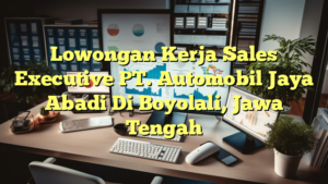 Lowongan Kerja Sales Executive PT. Automobil Jaya Abadi Di Boyolali, Jawa Tengah