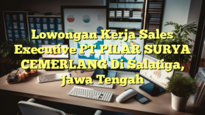 Lowongan Kerja Sales Executive PT PILAR SURYA CEMERLANG Di Salatiga, Jawa Tengah