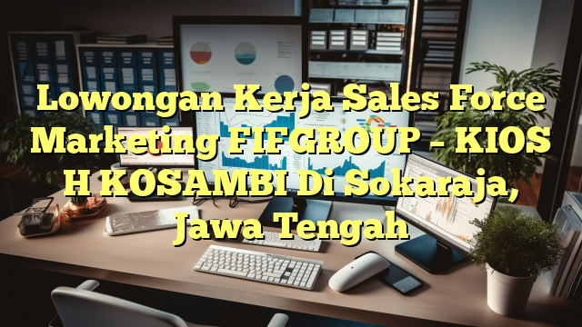 Lowongan Kerja Sales Force Marketing FIFGROUP – KIOS H KOSAMBI Di Sokaraja, Jawa Tengah