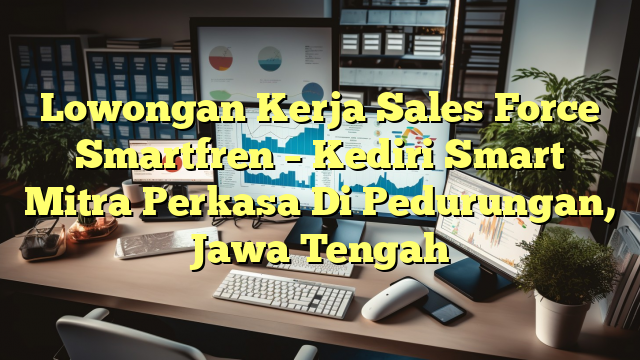 Lowongan Kerja Sales Force Smartfren – Kediri Smart Mitra Perkasa Di Pedurungan, Jawa Tengah