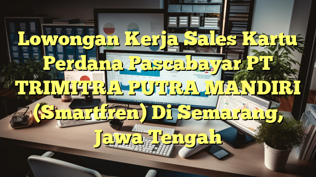 Lowongan Kerja Sales Kartu Perdana Pascabayar PT TRIMITRA PUTRA MANDIRI (Smartfren) Di Semarang, Jawa Tengah