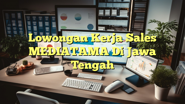 Lowongan Kerja Sales MEDIATAMA Di Jawa Tengah