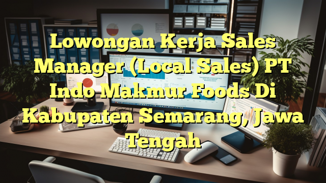 Lowongan Kerja Sales Manager (Local Sales) PT Indo Makmur Foods Di Kabupaten Semarang, Jawa Tengah