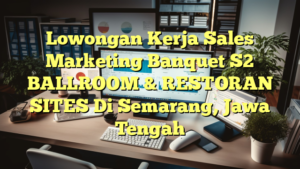 Lowongan Kerja Sales Marketing Banquet S2 BALLROOM & RESTORAN SITES Di Semarang, Jawa Tengah