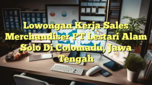 Lowongan Kerja Sales Merchandiser PT Lestari Alam Solo Di Colomadu, Jawa Tengah