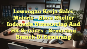 Lowongan Kerja Sales Motoris – Blora Shelter Indonesia Outsourcing And HR Services – Semarang Branch Di Semarang