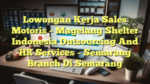 Lowongan Kerja Sales Motoris – Magelang Shelter Indonesia Outsourcing And HR Services – Semarang Branch Di Semarang