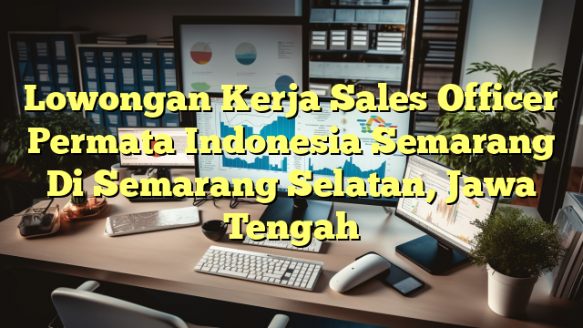 Lowongan Kerja Sales Officer Permata Indonesia Semarang Di Semarang Selatan, Jawa Tengah