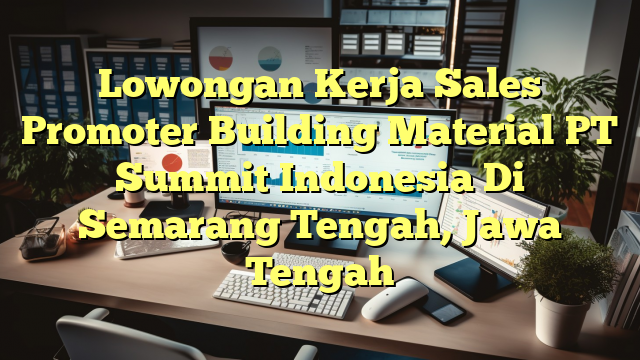 Lowongan Kerja Sales Promoter Building Material PT Summit Indonesia Di Semarang Tengah, Jawa Tengah