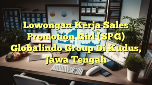 Lowongan Kerja Sales Promotion Girl (SPG) Globalindo Group Di Kudus, Jawa Tengah