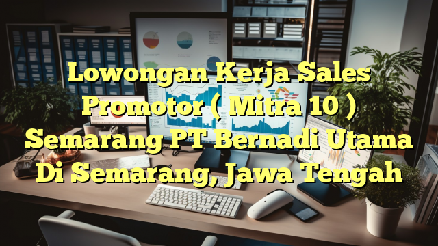 Lowongan Kerja Sales Promotor ( Mitra 10 ) Semarang PT Bernadi Utama Di Semarang, Jawa Tengah