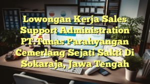 Lowongan Kerja Sales Support Administration PT.Tunas Parahyangan Cemerlang Sejati Sakti Di Sokaraja, Jawa Tengah