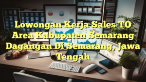 Lowongan Kerja Sales TO Area Kabupaten Semarang Dagangan Di Semarang, Jawa Tengah