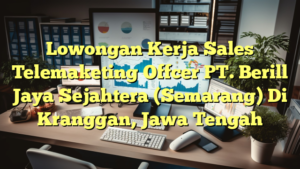 Lowongan Kerja Sales Telemaketing Offcer PT. Berill Jaya Sejahtera (Semarang) Di Kranggan, Jawa Tengah