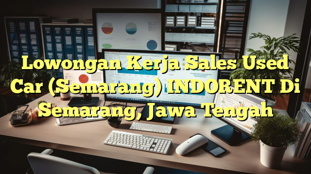 Lowongan Kerja Sales Used Car (Semarang) INDORENT Di Semarang, Jawa Tengah