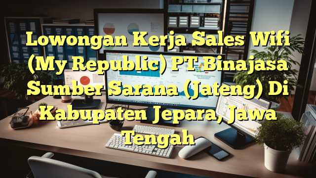 Lowongan Kerja Sales Wifi (My Republic) PT Binajasa Sumber Sarana (Jateng) Di Kabupaten Jepara, Jawa Tengah