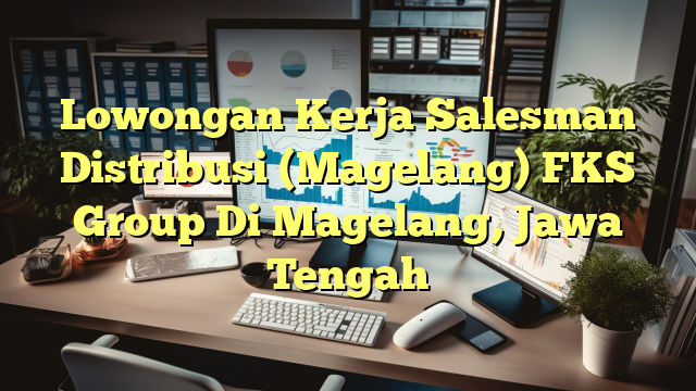 Lowongan Kerja Salesman Distribusi (Magelang) FKS Group Di Magelang, Jawa Tengah