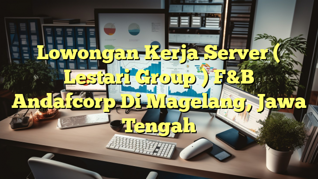 Lowongan Kerja Server ( Lestari Group ) F&B Andafcorp Di Magelang, Jawa Tengah