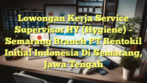 Lowongan Kerja Service Supervisor HY (Hygiene) – Semarang Branch PT Rentokil Initial Indonesia Di Semarang, Jawa Tengah