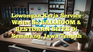 Lowongan Kerja Service Waiter S2 BALLROOM & RESTORAN SITES Di Semarang, Jawa Tengah