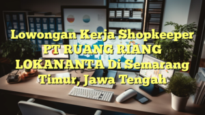 Lowongan Kerja Shopkeeper PT RUANG RIANG LOKANANTA Di Semarang Timur, Jawa Tengah