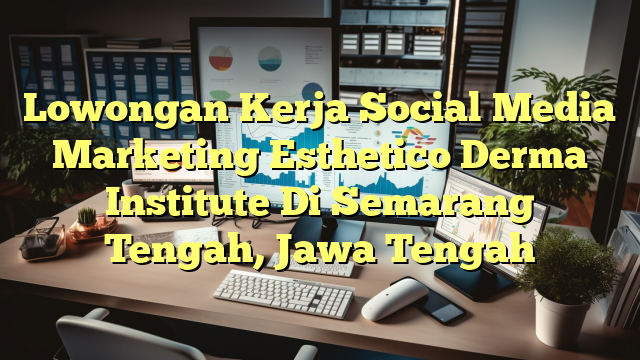 Lowongan Kerja Social Media Marketing Esthetico Derma Institute Di Semarang Tengah, Jawa Tengah