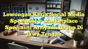 Lowongan Kerja Social Media Specialist + Marketplace Specialist Arriyadh Group Di Jawa Tengah