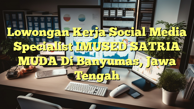 Lowongan Kerja Social Media Specialist IMUSED SATRIA MUDA Di Banyumas, Jawa Tengah