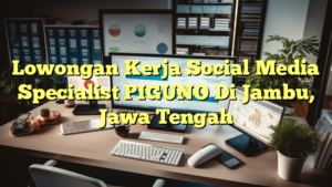 Lowongan Kerja Social Media Specialist PIGUNO Di Jambu, Jawa Tengah