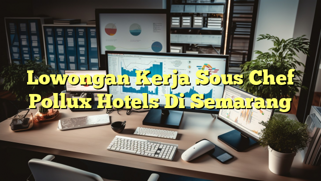 Lowongan Kerja Sous Chef Pollux Hotels Di Semarang